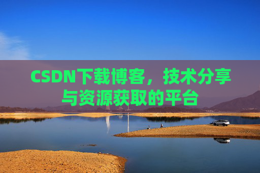 CSDN下载博客，技术分享与资源获取的平台